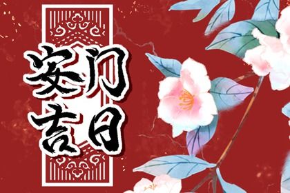 2026年农历七月初五安门黄道吉日 宜安门吉日查询